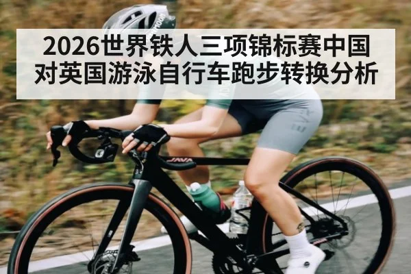 2026世界铁人三项锦标赛中国对英国游泳自行车跑步转换分析